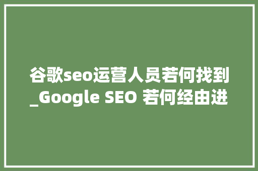 谷歌seo运营人员若何找到_Google SEO 若何经由进程免费对象找到低竞争关键词 谷歌seo运营人员若何找到_Google SEO 若何经由进程免费对象找到低竞争关键词 搜狗SEO
