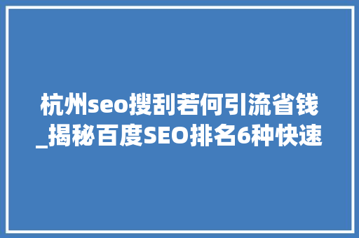 杭州seo搜刮若何引流省钱_揭秘百度SEO排名6种快速引流方法 杭州seo搜刮若何引流省钱_揭秘百度SEO排名6种快速引流方法 百度SEO