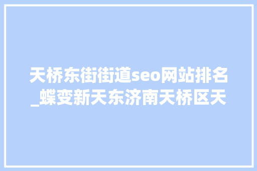 天桥东街街道seo网站排名_蝶变新天东济南天桥区天桥东街街道打造城市更新样板街区 天桥东街街道seo网站排名_蝶变新天东济南天桥区天桥东街街道打造城市更新样板街区 百度SEO