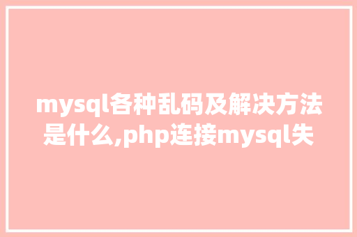 mysql各种乱码及解决方法是什么,php连接mysql失败。 mysql各种乱码及解决方法是什么,php连接mysql失败。 神马SEO