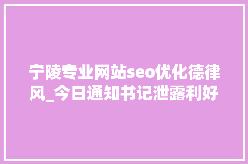 宁陵专业网站seo优化德律风_今日通知书记泄露利好18只个股有潜力 宁陵专业网站seo优化德律风_今日通知书记泄露利好18只个股有潜力 神马SEO
