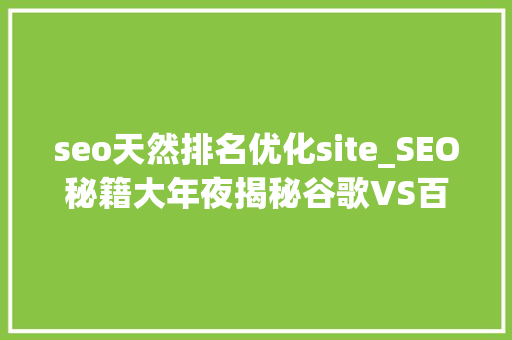 seo天然排名优化site_SEO秘籍大年夜揭秘谷歌VS百度排名利器揭秘 seo天然排名优化site_SEO秘籍大年夜揭秘谷歌VS百度排名利器揭秘 必应SEO