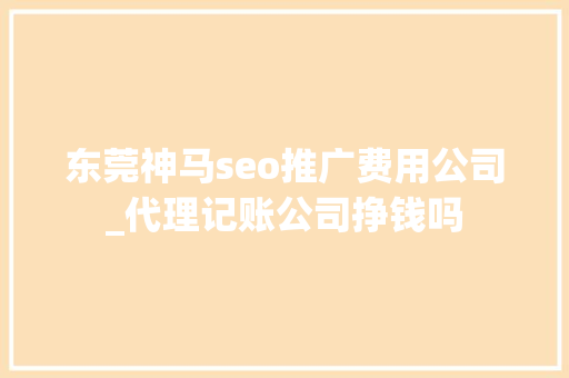 东莞神马seo推广费用公司_代理记账公司挣钱吗 东莞神马seo推广费用公司_代理记账公司挣钱吗 SEO关键词