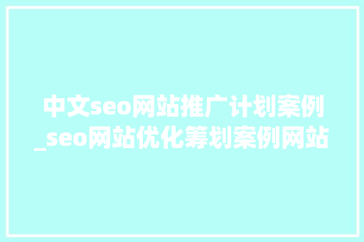 中文seo网站推广计划案例_seo网站优化筹划案例网站推广关键词排名优化 中文seo网站推广计划案例_seo网站优化筹划案例网站推广关键词排名优化 SEO关键词
