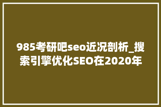 985考研吧seo近况剖析_搜索引擎优化SEO在2020年会去世去吗 985考研吧seo近况剖析_搜索引擎优化SEO在2020年会去世去吗 神马SEO