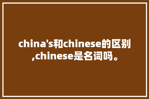 china china's和chinese的区别,chinese是名词吗。 神马SEO