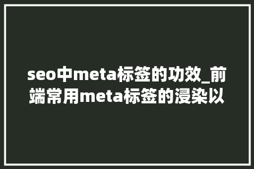 seo中meta标签的功效_前端常用meta标签的浸染以及周全整理 seo中meta标签的功效_前端常用meta标签的浸染以及周全整理 搜狗SEO