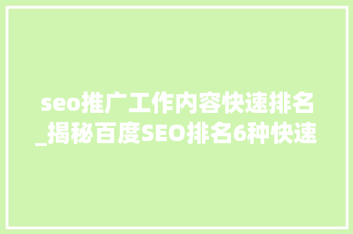 seo推广工作内容快速排名_揭秘百度SEO排名6种快速引流方法 seo推广工作内容快速排名_揭秘百度SEO排名6种快速引流方法 网站建设公司