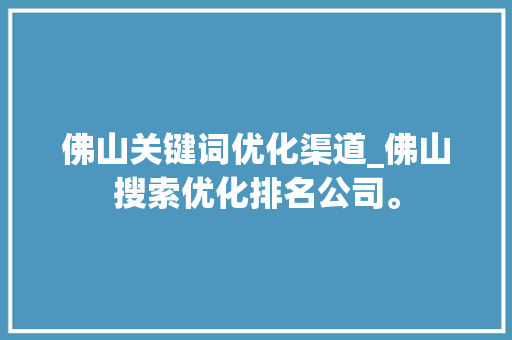 佛山关键词优化渠道_佛山搜索优化排名公司。 佛山关键词优化渠道_佛山搜索优化排名公司。 SEO关键词