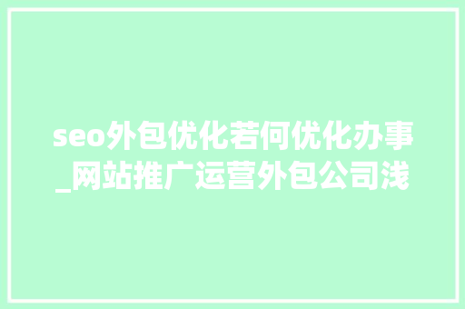 seo外包优化若何优化办事_网站推广运营外包公司浅谈SEO网站优化的7个常见技巧 seo外包优化若何优化办事_网站推广运营外包公司浅谈SEO网站优化的7个常见技巧 SEO关键词