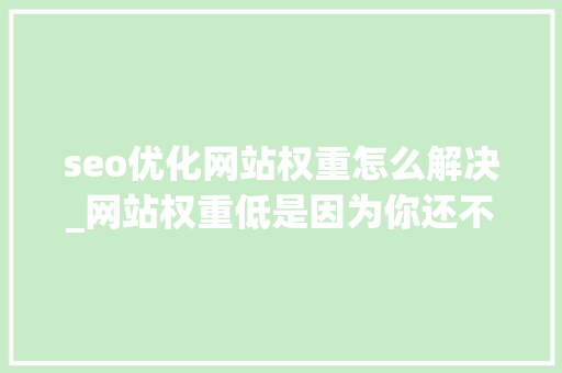 seo优化网站权重怎么解决_网站权重低是因为你还不知道这些提升权重的方法 seo优化网站权重怎么解决_网站权重低是因为你还不知道这些提升权重的方法 必应SEO