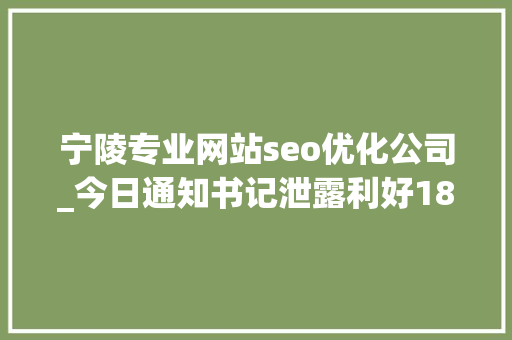 宁陵专业网站seo优化公司_今日通知书记泄露利好18只个股有潜力 宁陵专业网站seo优化公司_今日通知书记泄露利好18只个股有潜力 SEO关键词