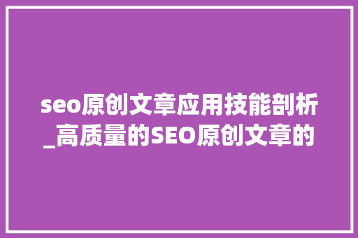 seo原创文章应用技能剖析_高质量的SEO原创文章的技巧都有哪些 seo原创文章应用技能剖析_高质量的SEO原创文章的技巧都有哪些 神马SEO