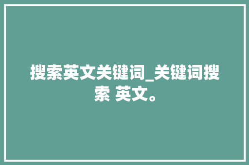 搜索英文关键词_关键词搜索 英文。 搜索英文关键词_关键词搜索 英文。 SEO关键词