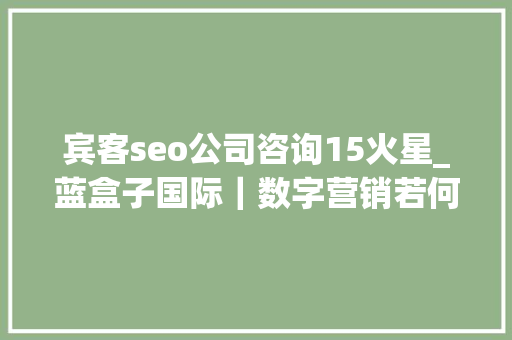 宾客seo公司咨询15火星_蓝盒子国际｜数字营销若何制定2021年SEO策略下 宾客seo公司咨询15火星_蓝盒子国际｜数字营销若何制定2021年SEO策略下 搜狗SEO