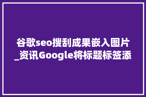 谷歌seo搜刮成果嵌入图片_资讯Google将标题标签添加到图片搜索结果中 谷歌seo搜刮成果嵌入图片_资讯Google将标题标签添加到图片搜索结果中 搜狗SEO