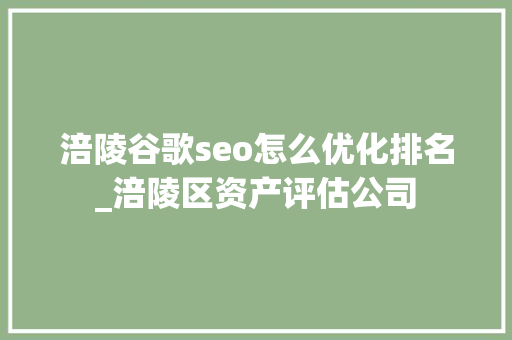 涪陵谷歌seo怎么优化排名_涪陵区资产评估公司 涪陵谷歌seo怎么优化排名_涪陵区资产评估公司 搜狗SEO