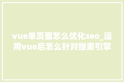 vue单页面怎么优化seo_运用vue后怎么针对搜索引擎做SEO优化 vue单页面怎么优化seo_运用vue后怎么针对搜索引擎做SEO优化 神马SEO