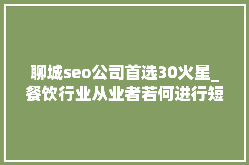 聊城seo公司首选30火星_餐饮行业从业者若何进行短视频推广 聊城抖音SEO 聊城seo公司首选30火星_餐饮行业从业者若何进行短视频推广 聊城抖音SEO SEO关键词