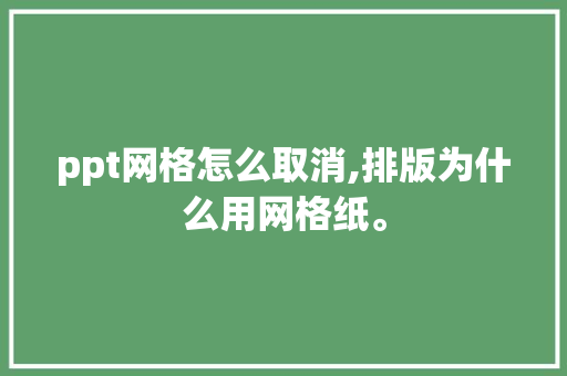 ppt网格怎么取消,排版为什么用网格纸。 ppt网格怎么取消,排版为什么用网格纸。 神马SEO