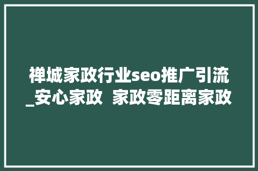 禅城家政行业seo推广引流_安心家政  家政零距离家政做事推广 禅城家政行业seo推广引流_安心家政  家政零距离家政做事推广 必应SEO