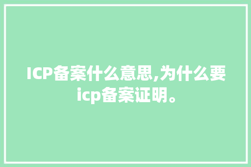 ICP备案什么意思,为什么要icp备案证明。 ICP备案什么意思,为什么要icp备案证明。 网站建设公司