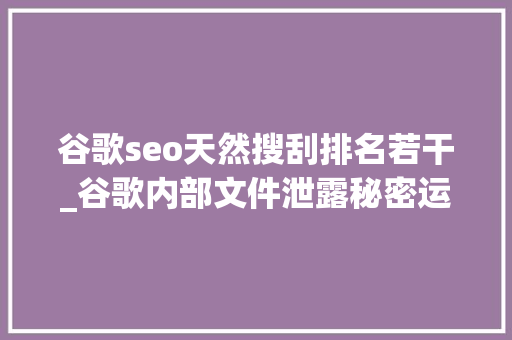 谷歌seo天然搜刮排名若干_谷歌内部文件泄露秘密运用Chrome数据影响搜索排名 谷歌seo天然搜刮排名若干_谷歌内部文件泄露秘密运用Chrome数据影响搜索排名 SEO关键词