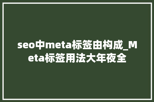 seo中meta标签由构成_Meta标签用法大年夜全 seo中meta标签由构成_Meta标签用法大年夜全 SEO关键词