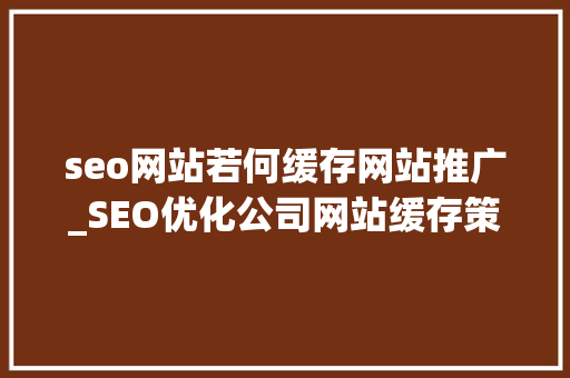 seo网站若何缓存网站推广_SEO优化公司网站缓存策略 seo网站若何缓存网站推广_SEO优化公司网站缓存策略 神马SEO
