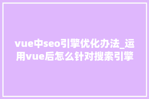 vue中seo引擎优化办法_运用vue后怎么针对搜索引擎做SEO优化 vue中seo引擎优化办法_运用vue后怎么针对搜索引擎做SEO优化 必应SEO