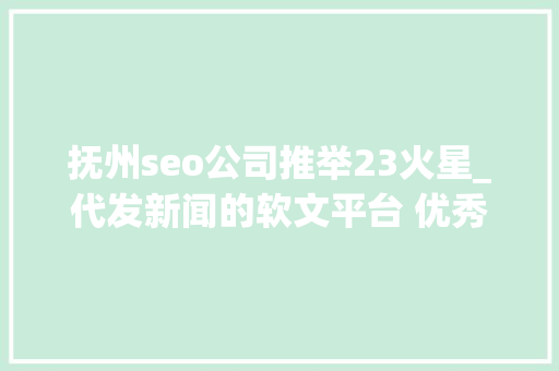 抚州seo公司推举23火星_代发新闻的软文平台 优秀软文代发哪家好软文发稿 抚州seo公司推举23火星_代发新闻的软文平台 优秀软文代发哪家好软文发稿 网站建设公司