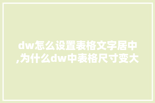 dw怎么设置表格文字居中,为什么dw中表格尺寸变大。 dw怎么设置表格文字居中,为什么dw中表格尺寸变大。 SEO关键词
