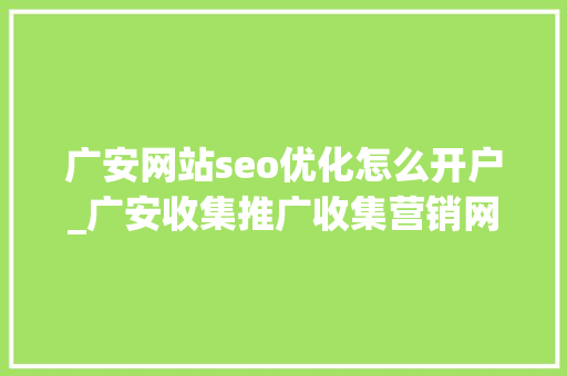 广安网站seo优化怎么开户_广安收集推广收集营销网站排名优化 广安网站seo优化怎么开户_广安收集推广收集营销网站排名优化 网站建设公司
