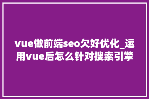 vue做前端seo欠好优化_运用vue后怎么针对搜索引擎做SEO优化 vue做前端seo欠好优化_运用vue后怎么针对搜索引擎做SEO优化 神马SEO