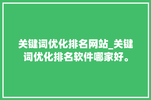 关键词优化排名网站_关键词优化排名软件哪家好。 关键词优化排名网站_关键词优化排名软件哪家好。 SEO关键词