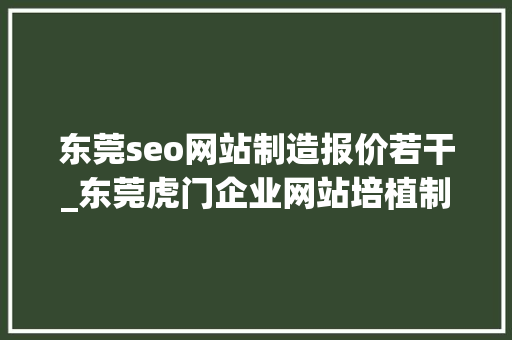 东莞seo网站制造报价若干_东莞虎门企业网站培植制作若干钱 东莞seo网站制造报价若干_东莞虎门企业网站培植制作若干钱 必应SEO