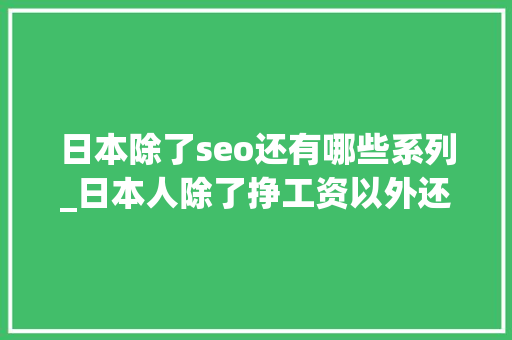 日本除了seo还有哪些系列_日本人除了挣工资以外还有其他副业收入吗 日本除了seo还有哪些系列_日本人除了挣工资以外还有其他副业收入吗 SEO关键词