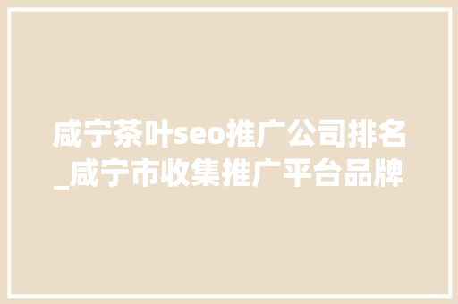 咸宁茶叶seo推广公司排名_咸宁市收集推广平台品牌推广渠道 咸宁茶叶seo推广公司排名_咸宁市收集推广平台品牌推广渠道 搜狗SEO