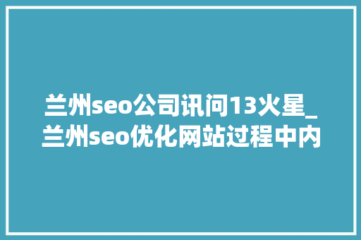 兰州seo公司讯问13火星_兰州seo优化网站过程中内链起到什么浸染 兰州seo公司讯问13火星_兰州seo优化网站过程中内链起到什么浸染 搜狗SEO