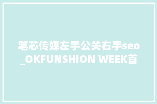 笔芯传媒左手公关右手seo_OKFUNSHION WEEK首届明星挚爱时尚周完美落幕 笔芯传媒左手公关右手seo_OKFUNSHION WEEK首届明星挚爱时尚周完美落幕 必应SEO