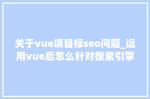 关于vue项目标seo问题_运用vue后怎么针对搜索引擎做SEO优化 关于vue项目标seo问题_运用vue后怎么针对搜索引擎做SEO优化 SEO关键词