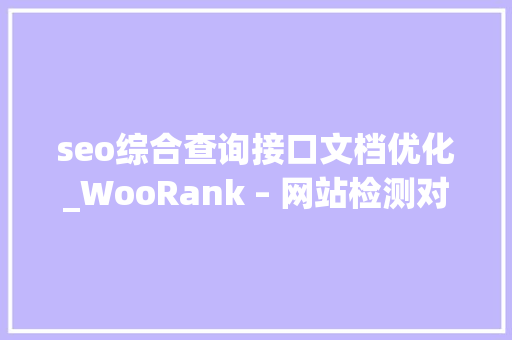 seo综合查询接口文档优化_WooRank – 网站检测对象资助SEO优化 seo综合查询接口文档优化_WooRank – 网站检测对象资助SEO优化 SEO关键词