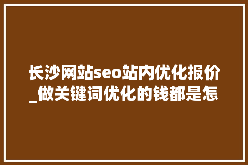长沙网站seo站内优化报价_做关键词优化的钱都是怎么花掉落的长沙竞价托管 长沙网站seo站内优化报价_做关键词优化的钱都是怎么花掉落的长沙竞价托管 神马SEO