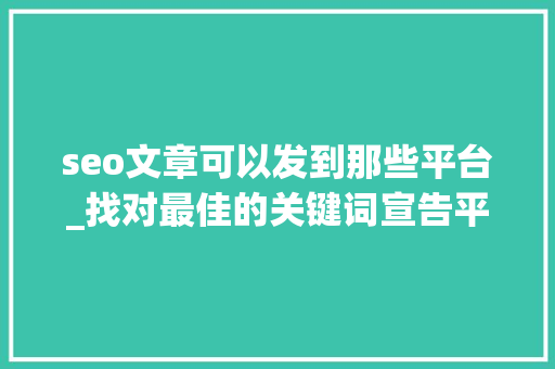 seo文章可以发到那些平台_找对最佳的关键词宣告平台让SEO效果加倍 seo文章可以发到那些平台_找对最佳的关键词宣告平台让SEO效果加倍 SEO关键词
