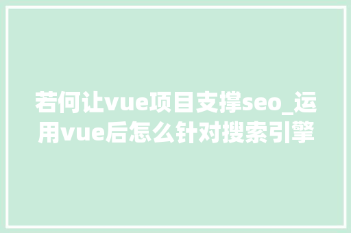 若何让vue项目支撑seo_运用vue后怎么针对搜索引擎做SEO优化 若何让vue项目支撑seo_运用vue后怎么针对搜索引擎做SEO优化 必应SEO