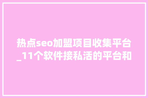 热点seo加盟项目收集平台_11个软件接私活的平台和一些建议 热点seo加盟项目收集平台_11个软件接私活的平台和一些建议 神马SEO