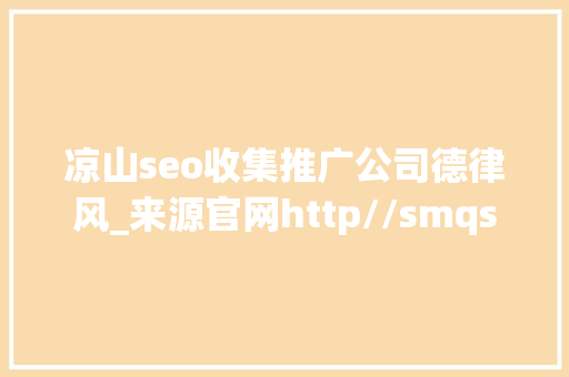 凉山seo收集推广公司德律风_来源官网http//smqseoenuob2b SEO关键词