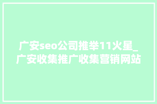广安seo公司推举11火星_广安收集推广收集营销网站排名优化 广安seo公司推举11火星_广安收集推广收集营销网站排名优化 搜狗SEO