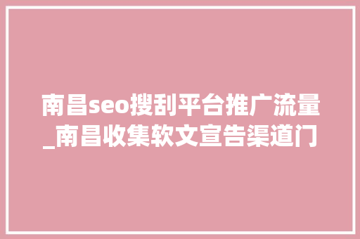 南昌seo搜刮平台推广流量_南昌收集软文宣告渠道门户软文推广渠道主要有哪些 南昌seo搜刮平台推广流量_南昌收集软文宣告渠道门户软文推广渠道主要有哪些 必应SEO
