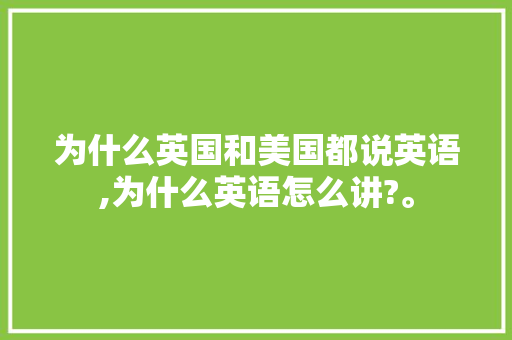 为什么英国和美国都说英语,为什么英语怎么讲?。 为什么英国和美国都说英语,为什么英语怎么讲?。 网站建设公司